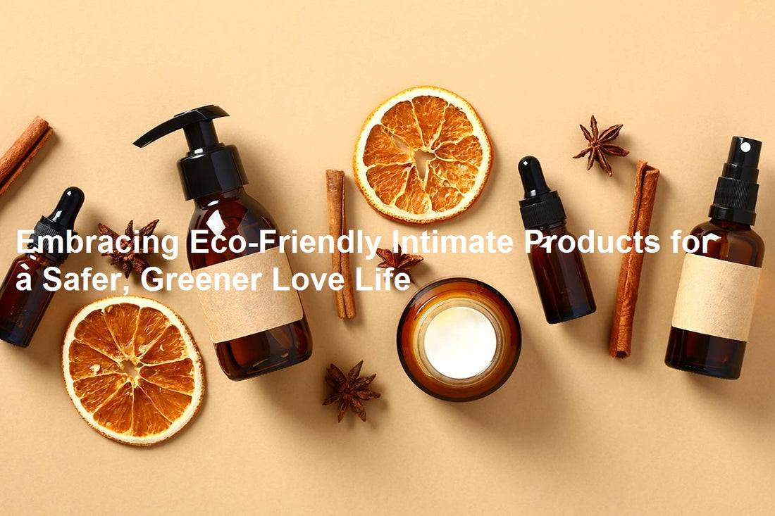 Embracing Eco-Friendly Intimate Products for a Safer, Greener Love Life